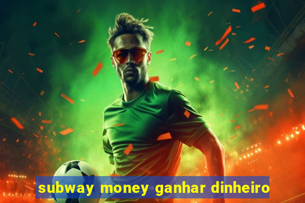 subway money ganhar dinheiro